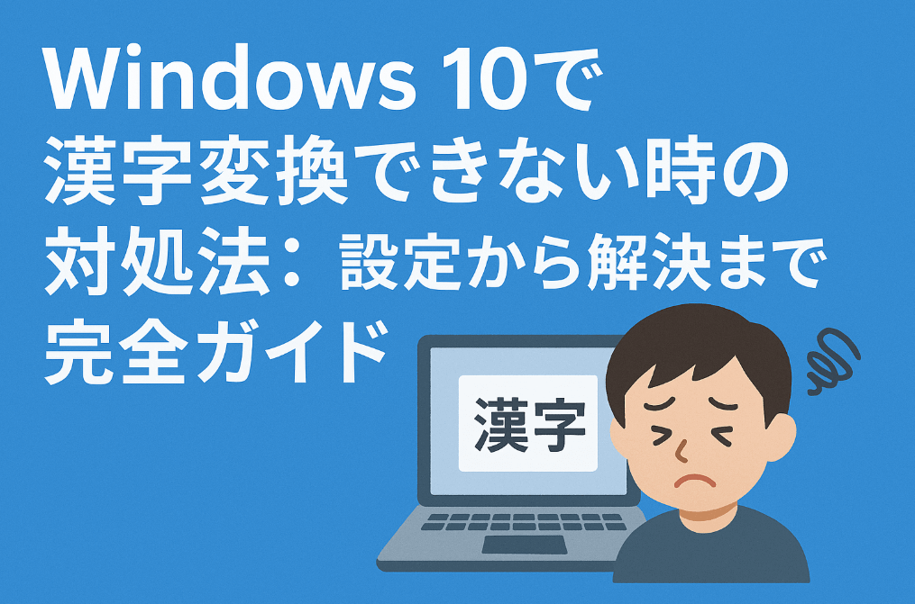 Windows10で漢字変換できない時の対処法：設定から解決まで完全ガイド